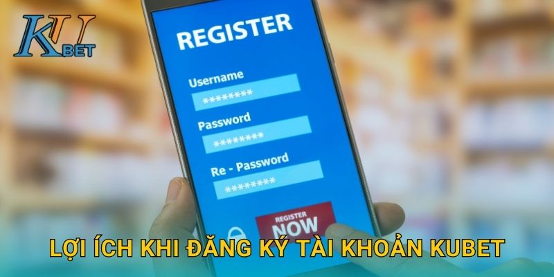 Đăng ký Kubet và hướng dẫn mở tài khoản Kubet 3 Lợi ích khi đăng ký tài khoản Kubet