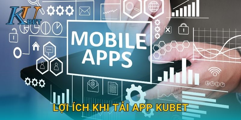 Lợi ích khi tải app Kubet