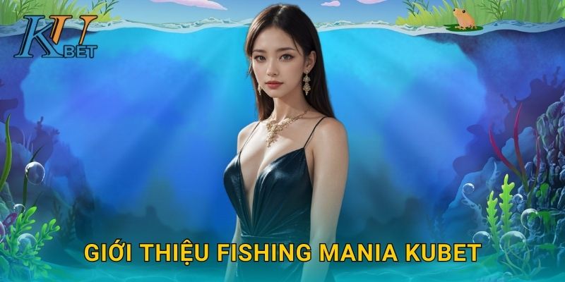 Fishing Mania Kubet và niềm đam mê bắn cá cùng Kubet 2 Giới thiệu Fishing Mania Kubet