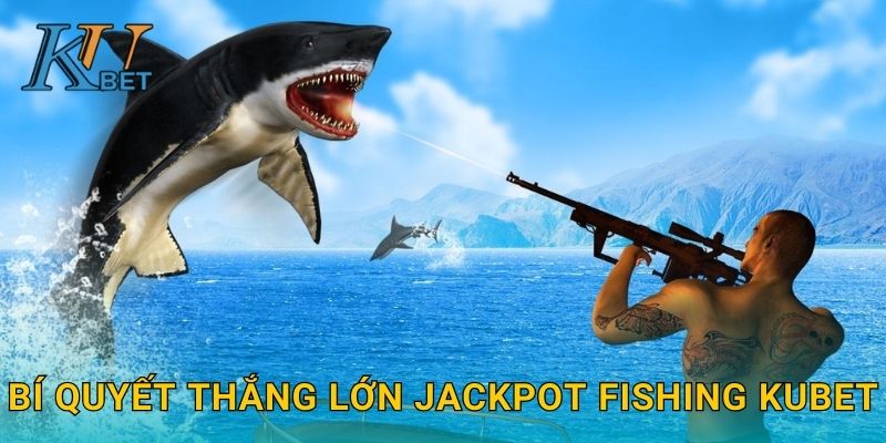 Jackpot Fishing Kubet và cơ hội trúng thưởng lớn Kubet 3 Bí quyết thắng lớn Jackpot Fishing Kubet