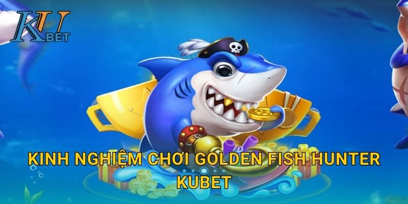 Golden Fish Hunter Kubet và cơ hội săn cá vàng tại Kubet 3 Kinh nghiệm chơi Golden Fish Hunter Kubet